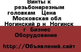 Винты к резьбонарезным головкам › Цена ­ 50 - Московская обл., Ногинский р-н, Ногинск г. Бизнес » Оборудование   